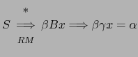 $ S \begin{array}{c} * \Longrightarrow  {\scriptstyle RM} \end{array} \beta B x \Longrightarrow \beta \gamma x = \alpha$