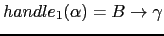 $ handle_1(\alpha) = B \rightarrow \gamma$