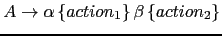 $ A \rightarrow \alpha \left \{ action_1 \right \} \beta \left \{ action_2\right \}$