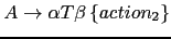 $ A \rightarrow \alpha T \beta \left \{ action_2\right \}$