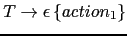 $ T \rightarrow \epsilon \left \{ action_1 \right \}$
